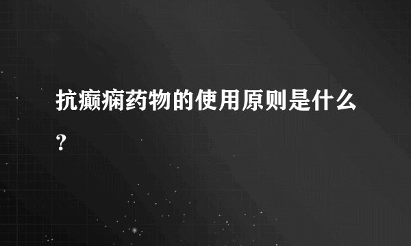 抗癫痫药物的使用原则是什么?