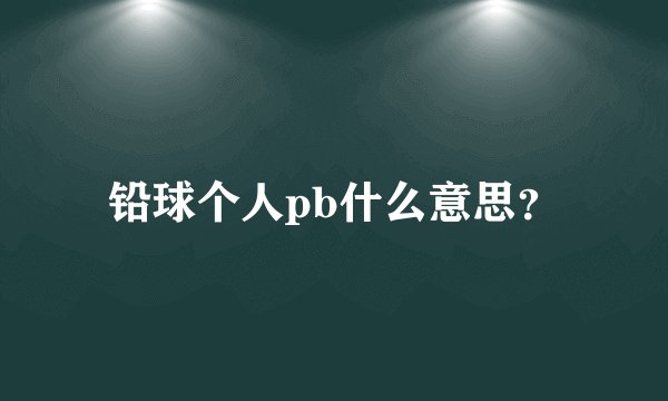 铅球个人pb什么意思？