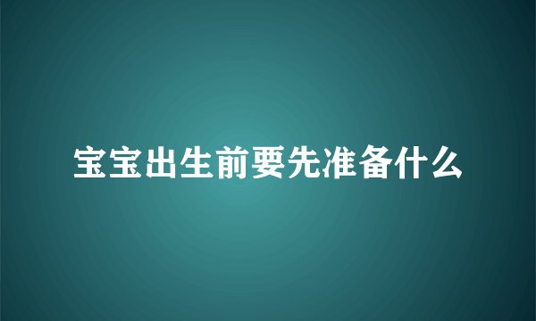 宝宝出生前要先准备什么