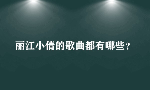 丽江小倩的歌曲都有哪些？