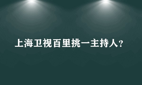 上海卫视百里挑一主持人？