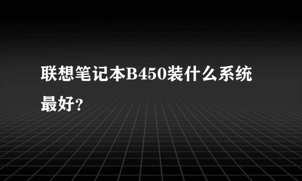 联想笔记本B450装什么系统最好？