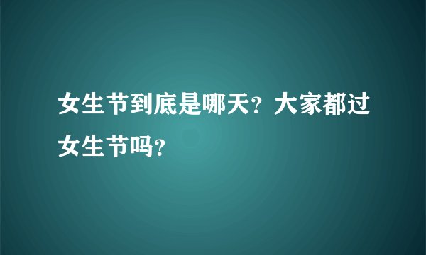 女生节到底是哪天？大家都过女生节吗？