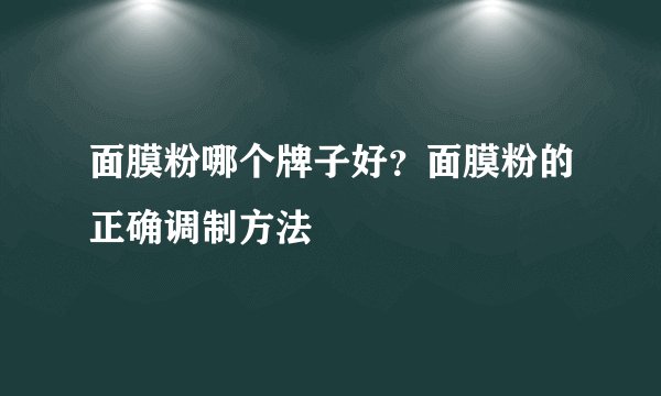 面膜粉哪个牌子好？面膜粉的正确调制方法