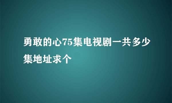 勇敢的心75集电视剧一共多少集地址求个