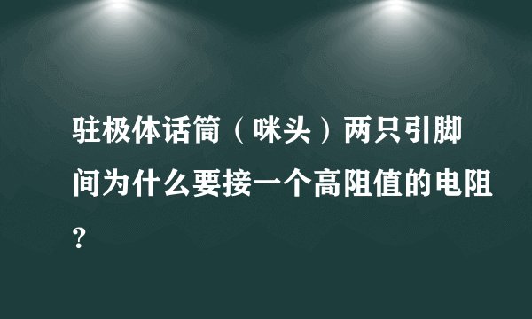 驻极体话筒（咪头）两只引脚间为什么要接一个高阻值的电阻？