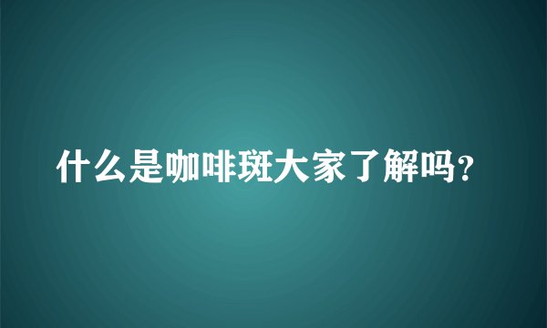 什么是咖啡斑大家了解吗？