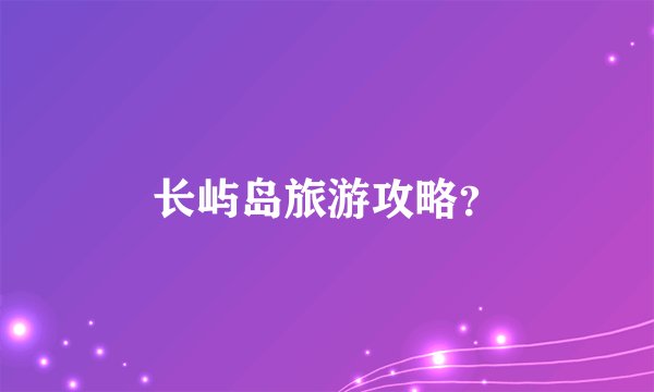 长屿岛旅游攻略？