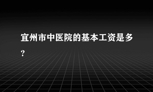 宜州市中医院的基本工资是多？