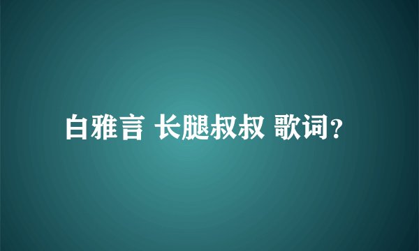 白雅言 长腿叔叔 歌词？