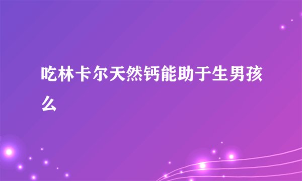 吃林卡尔天然钙能助于生男孩么