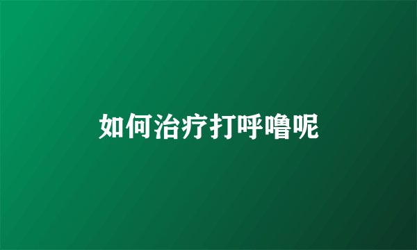 如何治疗打呼噜呢