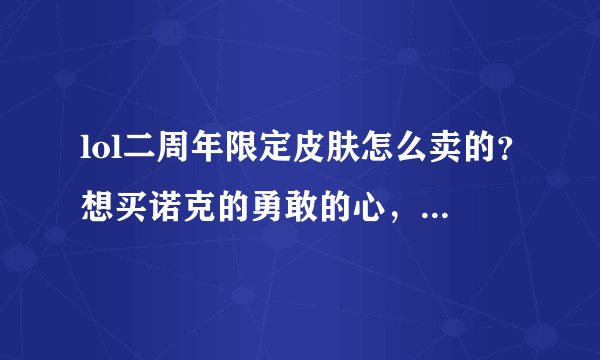 lol二周年限定皮肤怎么卖的？想买诺克的勇敢的心，据说还是捆绑卖的？这么坑？