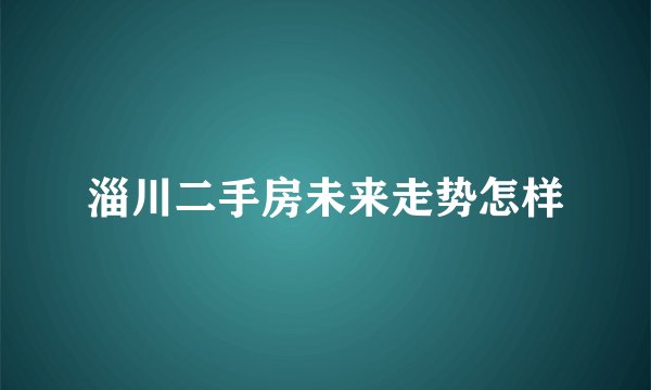 淄川二手房未来走势怎样