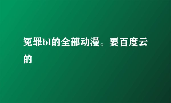 冤罪bl的全部动漫。要百度云的