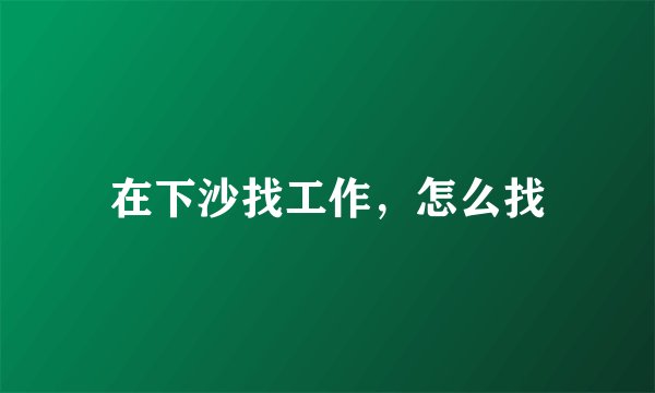 在下沙找工作，怎么找