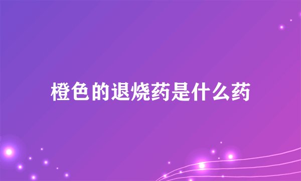 橙色的退烧药是什么药