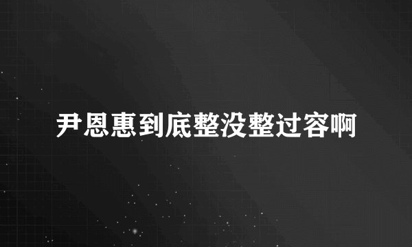 尹恩惠到底整没整过容啊