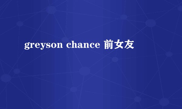 greyson chance 前女友
