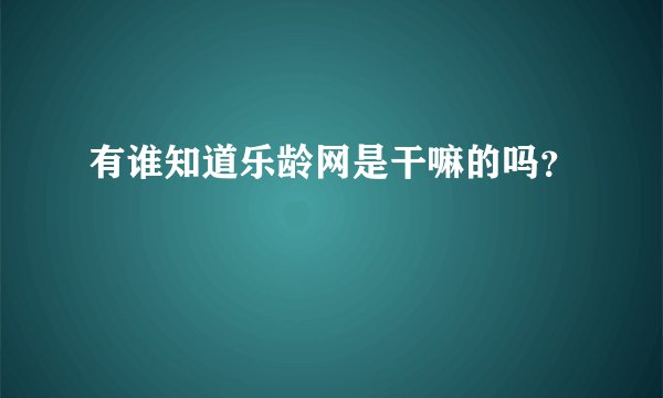 有谁知道乐龄网是干嘛的吗？