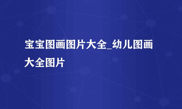 宝宝图画图片大全_幼儿图画大全图片