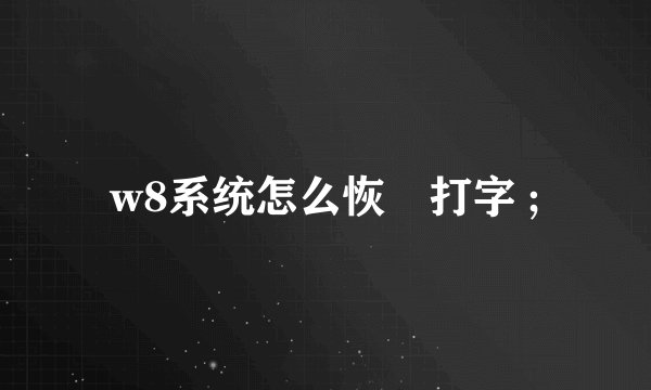 w8系统怎么恢復打字 ;