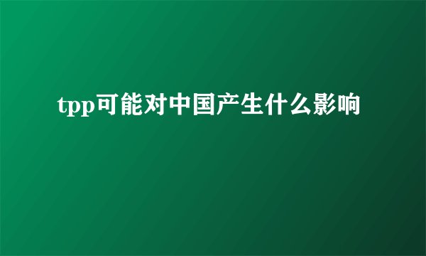 tpp可能对中国产生什么影响