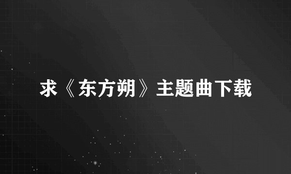 求《东方朔》主题曲下载