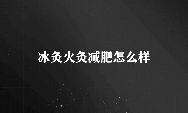 冰灸火灸减肥怎么样