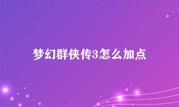 梦幻群侠传3怎么加点