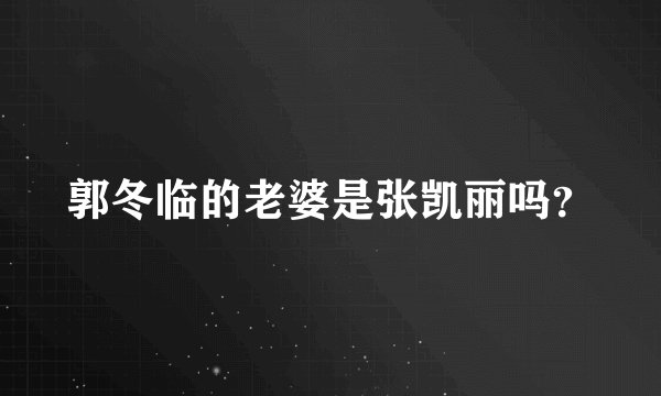 郭冬临的老婆是张凯丽吗?