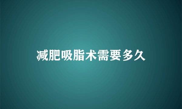 减肥吸脂术需要多久