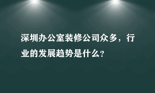 深圳办公室装修公司众多,行业的发展趋势是什么?