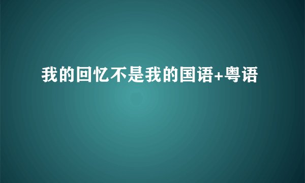 我的回忆不是我的国语+粤语