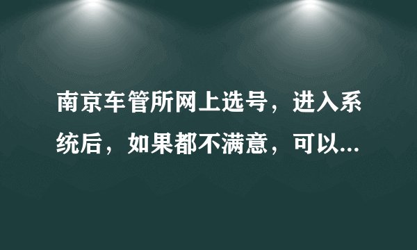 南京车管所网上选号，进入系统后，如果都不满意，可以不选吗？