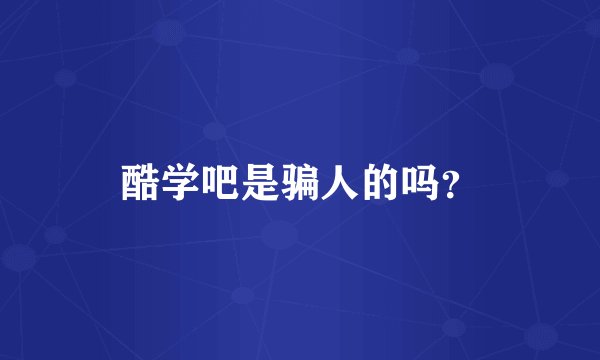酷学吧是骗人的吗？