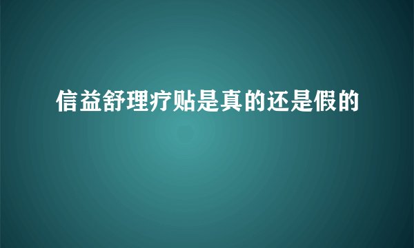 信益舒理疗贴是真的还是假的
