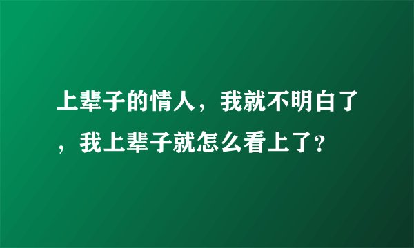 上辈子的情人,我就不明白了,我上辈子就怎么看上了?