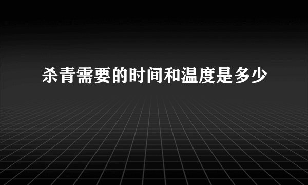 杀青需要的时间和温度是多少