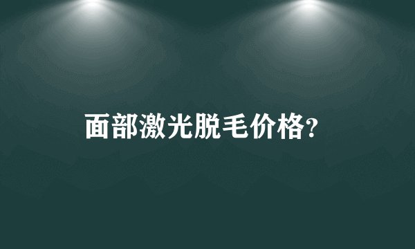 面部激光脱毛价格？