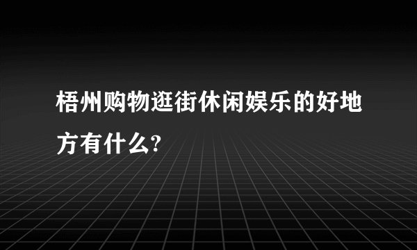 梧州购物逛街休闲娱乐的好地方有什么?
