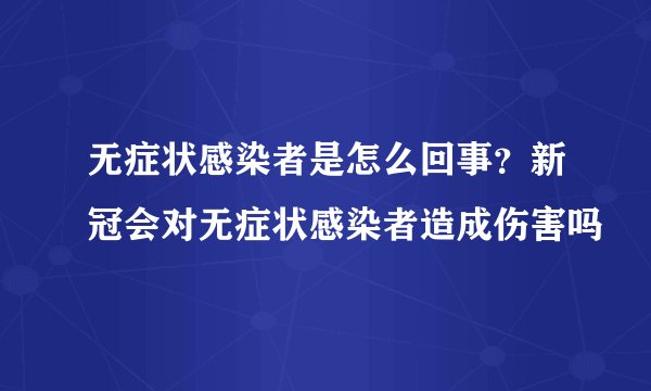 无症状感染者是怎么回事？新冠会对无症状感染者造成伤害吗