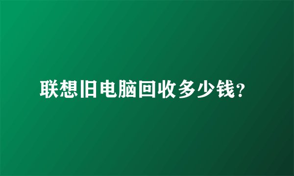联想旧电脑回收多少钱？