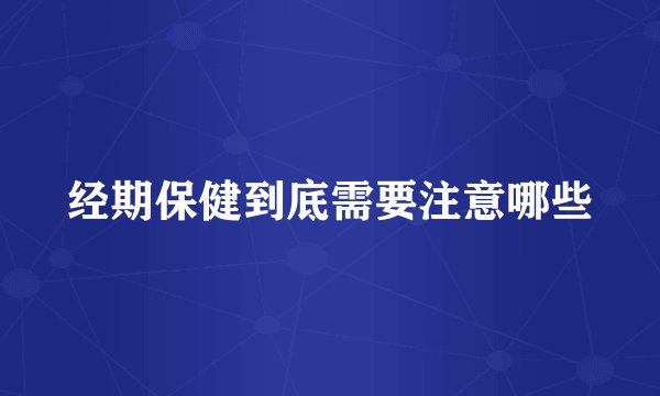 经期保健到底需要注意哪些