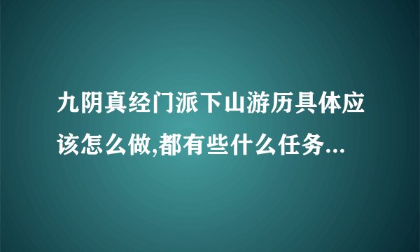 九阴真经门派下山游历具体应该怎么做,都有些什么任务和东西要收集,具体点?