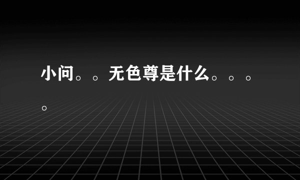 小问。。无色尊是什么。。。。