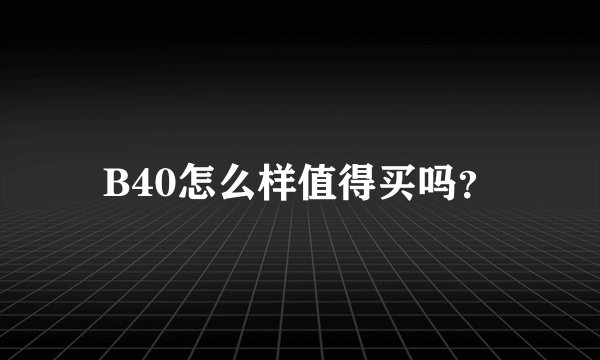 B40怎么样值得买吗？