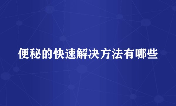 便秘的快速解决方法有哪些