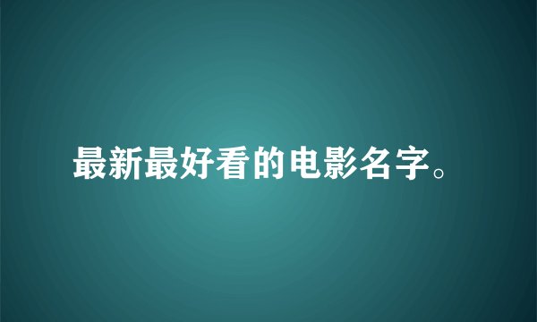 最新最好看的电影名字。