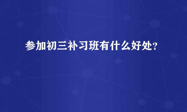 参加初三补习班有什么好处？